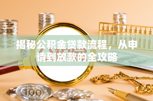 高要揭秘公积金贷款流程，从申请到放款的全攻略