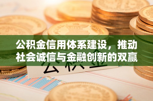 高要公积金信用体系建设，推动社会诚信与金融创新的双赢之道