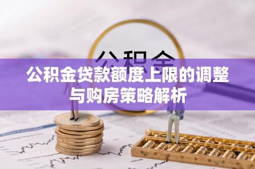 高要公积金贷款额度上限的调整与购房策略解析