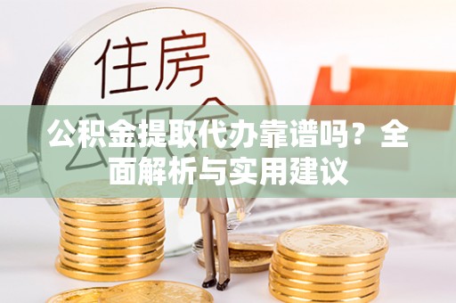 高要公积金提取代办靠谱吗？全面解析与实用建议