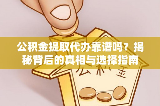 高要公积金提取代办靠谱吗？揭秘背后的真相与选择指南