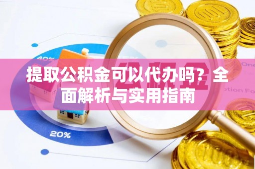 高要提取公积金可以代办吗？全面解析与实用指南
