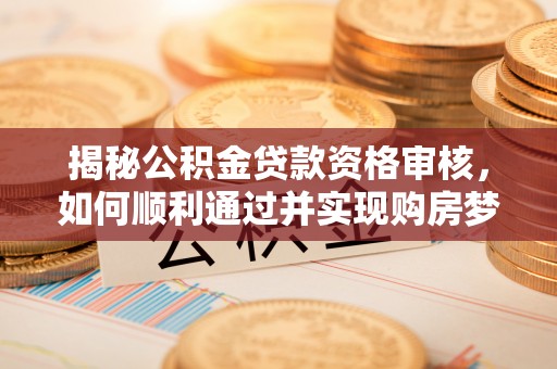 高要揭秘公积金贷款资格审核，如何顺利通过并实现购房梦想