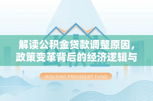 高要解读公积金贷款调整原因，政策变革背后的经济逻辑与民生影响